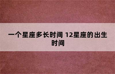 一个星座多长时间 12星座的出生时间